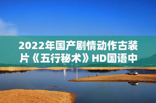 2022年国产剧情动作古装片《五行秘术》HD国语中字