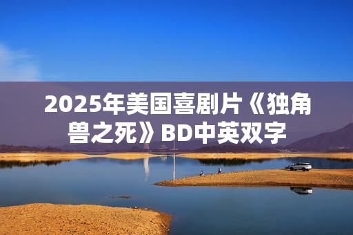2025年美国喜剧片《独角兽之死》BD中英双字