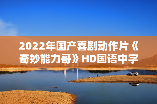 2022年国产喜剧动作片《奇妙能力哥》HD国语中字