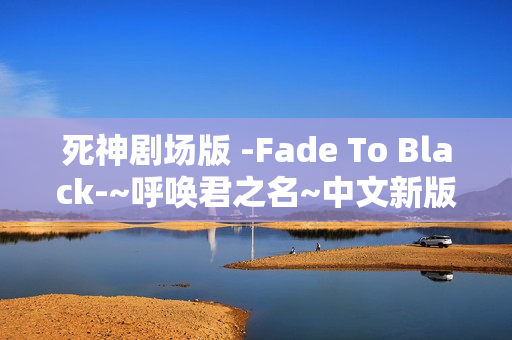 死神剧场版 -Fade To Black-~呼唤君之名~中文新版预告+完整OP