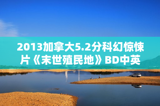 2013加拿大5.2分科幻惊悚片《末世殖民地》BD中英双字