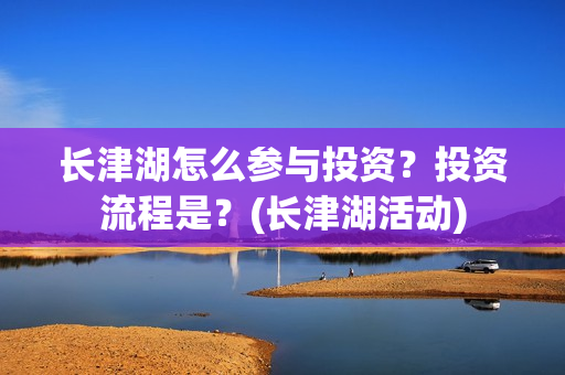 长津湖怎么参与投资？投资流程是？(长津湖活动)