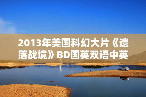 2013年美国科幻大片《遗落战境》BD国英双语中英双字典藏版