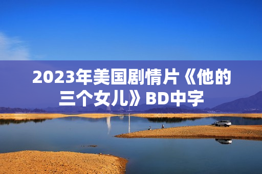 2023年美国剧情片《他的三个女儿》BD中字