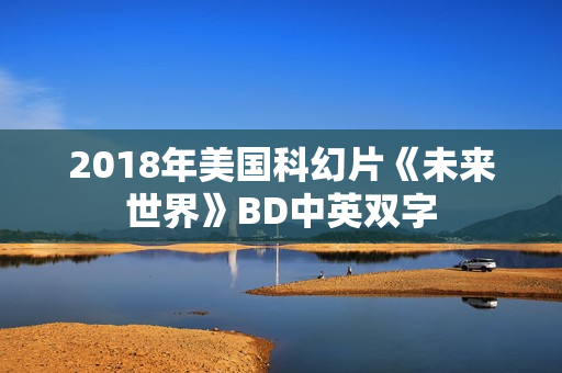 2018年美国科幻片《未来世界》BD中英双字
