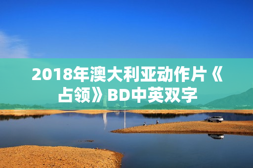 2018年澳大利亚动作片《占领》BD中英双字 2018年澳大利亚动作片《占领》BD中英双字
