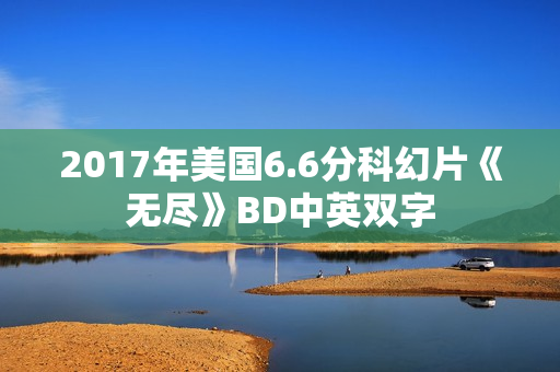 2017年美国6.6分科幻片《无尽》BD中英双字