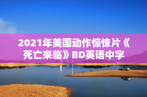 2021年美国动作惊悚片《死亡来临》BD英语中字 2021年美国动作惊悚片《死亡来临》BD英语中字