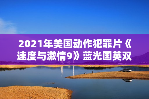 2021年美国动作犯罪片《速度与激情9》蓝光国英双语中英双字