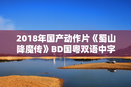 2018年国产动作片《蜀山降魔传》BD国粤双语中字