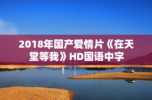 2018年国产爱情片《在天堂等我》HD国语中字 2018年国产爱情片《在天堂等我》HD国语中字