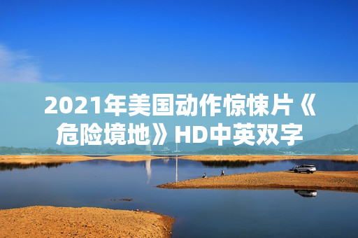 2021年美国动作惊悚片《危险境地》HD中英双字
