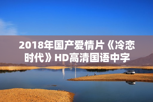 2018年国产爱情片《冷恋时代》HD高清国语中字
