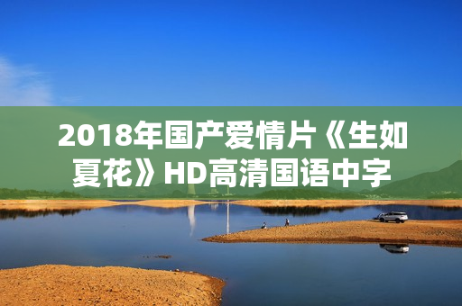 2018年国产爱情片《生如夏花》HD高清国语中字