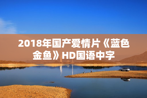 2018年国产爱情片《蓝色金鱼》HD国语中字