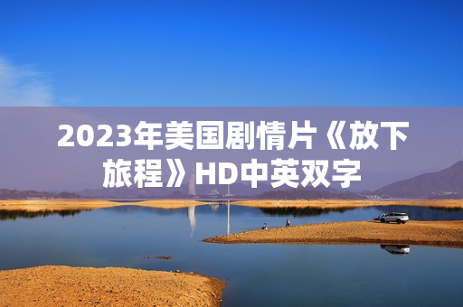 2023年美国剧情片《放下旅程》HD中英双字
