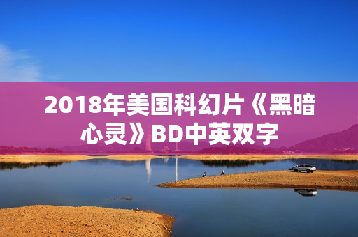 2018年美国科幻片《黑暗心灵》BD中英双字 2018年美国科幻片《黑暗心灵》BD中英双字