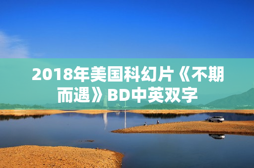 2018年美国科幻片《不期而遇》BD中英双字