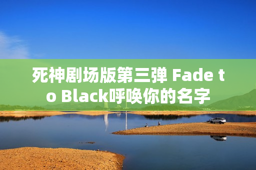 死神剧场版第三弹 Fade to Black呼唤你的名字
