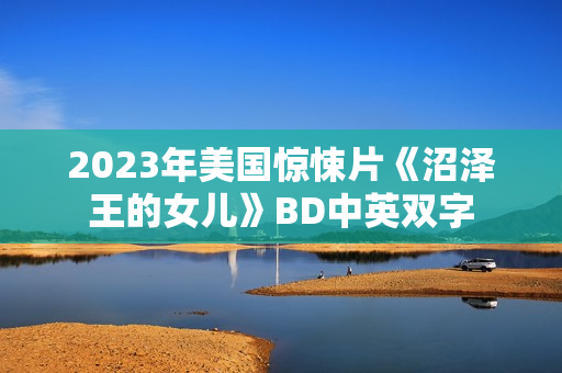 2023年美国惊悚片《沼泽王的女儿》BD中英双字