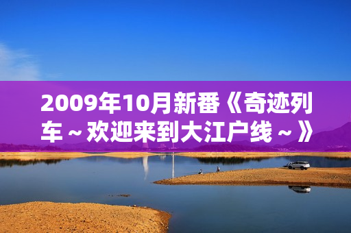 2009年10月新番《奇迹列车～欢迎来到大江户线～》更新第02话