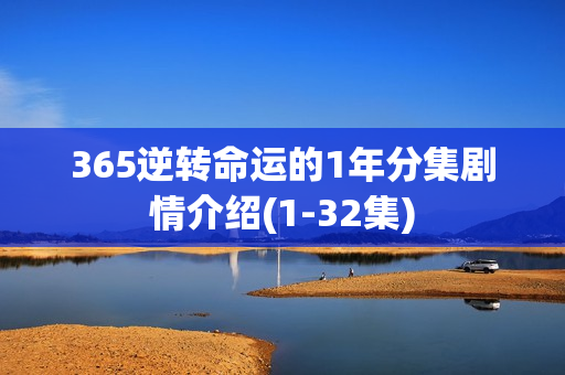 365逆转命运的1年分集剧情介绍(1-32集)