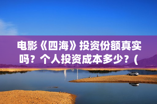 电影《四海》投资份额真实吗？个人投资成本多少？(电影四海宣传片)