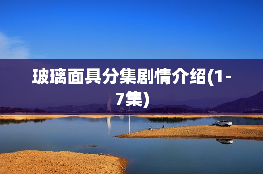 玻璃面具分集剧情介绍(1-7集)