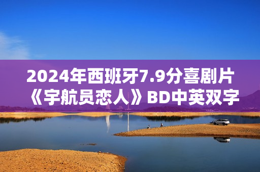 2024年西班牙7.9分喜剧片《宇航员恋人》BD中英双字