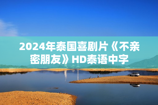 2024年泰国喜剧片《不亲密朋友》HD泰语中字