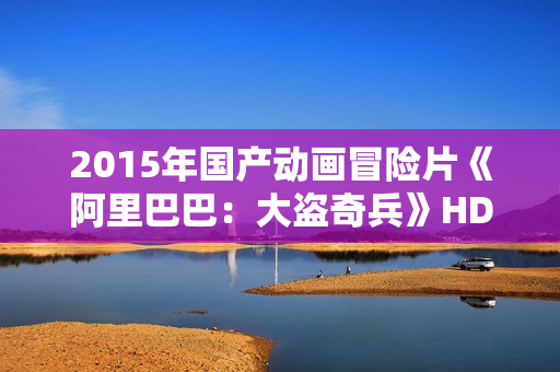 2015年国产动画冒险片《阿里巴巴：大盗奇兵》HD中英双字