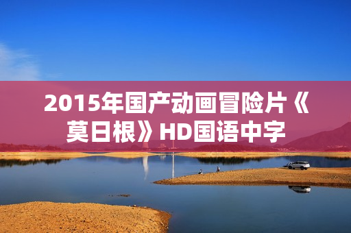 2015年国产动画冒险片《莫日根》HD国语中字