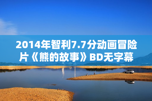 2014年智利7.7分动画冒险片《熊的故事》BD无字幕