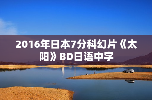 2016年日本7分科幻片《太阳》BD日语中字