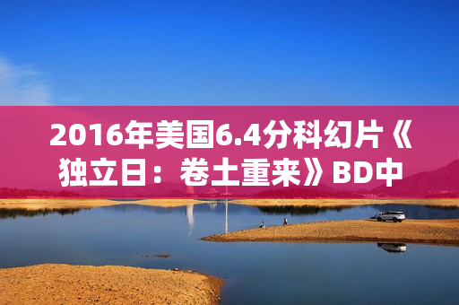 2016年美国6.4分科幻片《独立日：卷土重来》BD中英双字