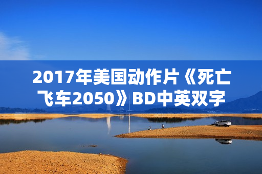 2017年美国动作片《死亡飞车2050》BD中英双字
