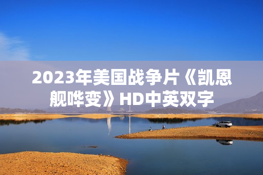 2023年美国战争片《凯恩舰哗变》HD中英双字