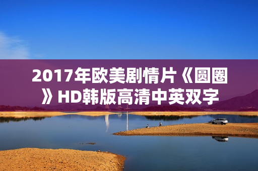 2017年欧美剧情片《圆圈》HD韩版高清中英双字