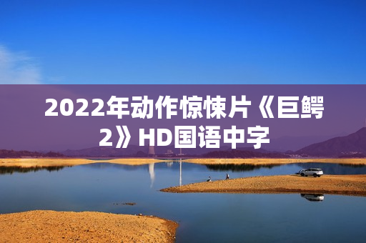 2022年动作惊悚片《巨鳄2》HD国语中字