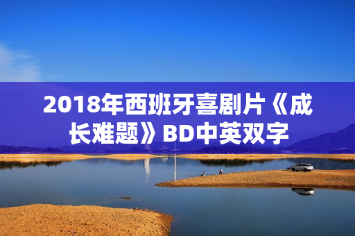 2018年西班牙喜剧片《成长难题》BD中英双字