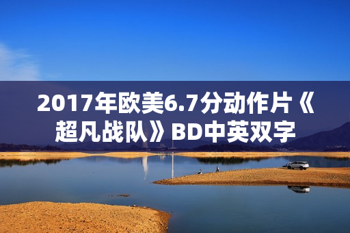 2017年欧美6.7分动作片《超凡战队》BD中英双字
