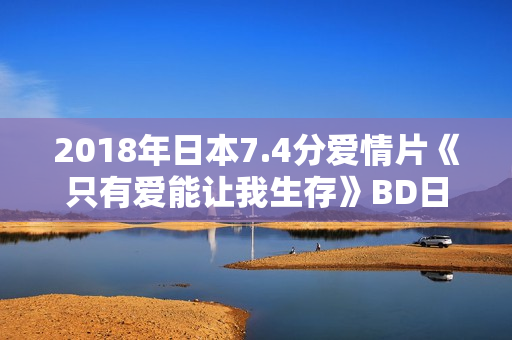 2018年日本7.4分爱情片《只有爱能让我生存》BD日语中字