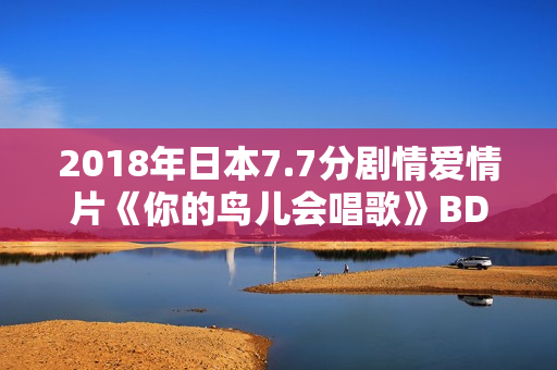 2018年日本7.7分剧情爱情片《你的鸟儿会唱歌》BD日语中字