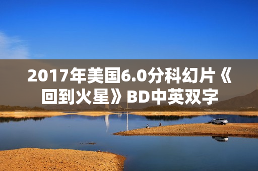 2017年美国6.0分科幻片《回到火星》BD中英双字