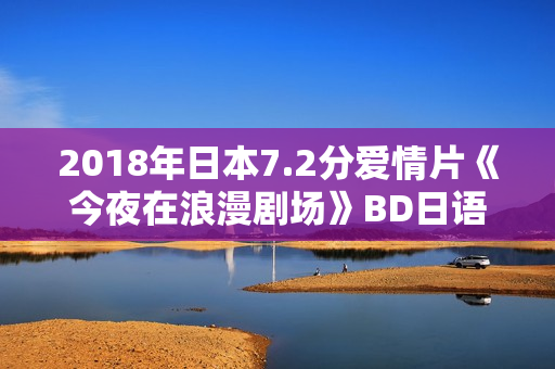 2018年日本7.2分爱情片《今夜在浪漫剧场》BD日语中字