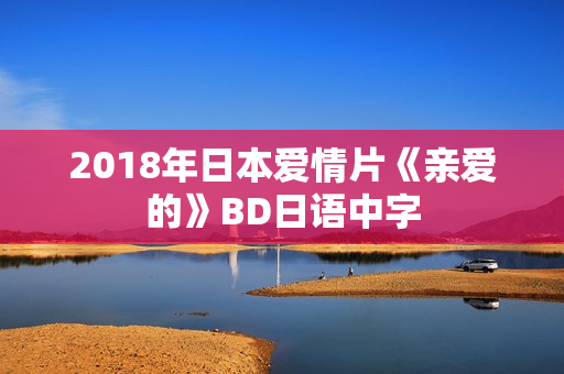 2018年日本爱情片《亲爱的》BD日语中字