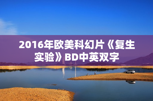 2016年欧美科幻片《复生实验》BD中英双字