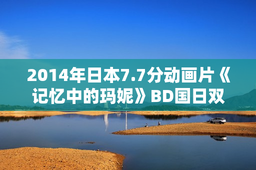 2014年日本7.7分动画片《记忆中的玛妮》BD国日双语中字