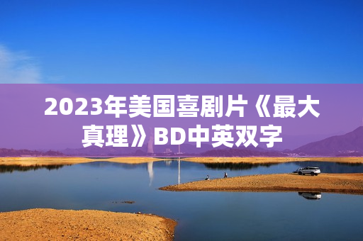 2023年美国喜剧片《最大真理》BD中英双字