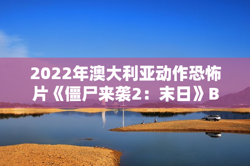 2022年澳大利亚动作恐怖片《僵尸来袭2：末日》BD中英双字